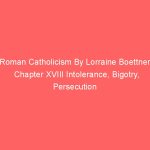 Roman Catholicism By Lorraine Boettner Chapter XVIII Intolerance, Bigotry, Persecution